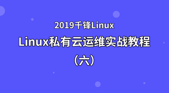 Linux私有云运维实战教程（六）【2019千锋Linux】