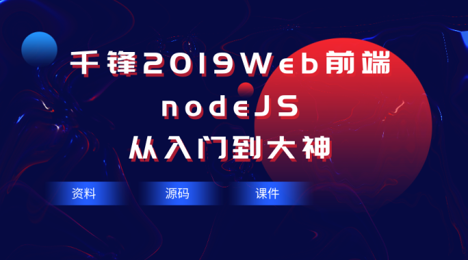 2019最新nodeJS从入门到大神【千锋Web前端】（50集）