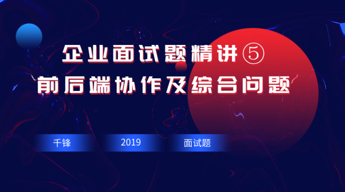 企业面试题精讲⑤-前后端协作及综合问题讲解【千锋Web前端】