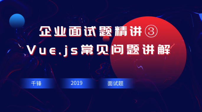 企业面试题精讲③-Vue.js常见问题讲解【千锋Web前端】