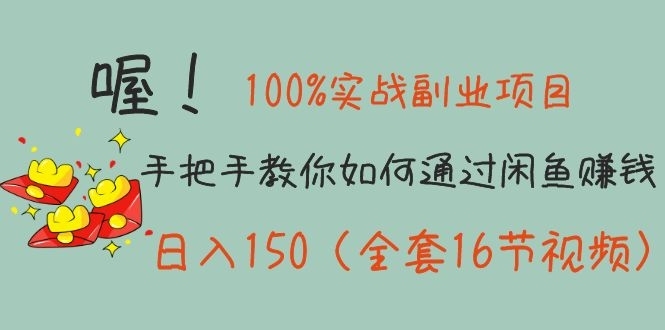 100%实战副业项目：如何通过闲鱼赚钱日入150（全套16节视频）